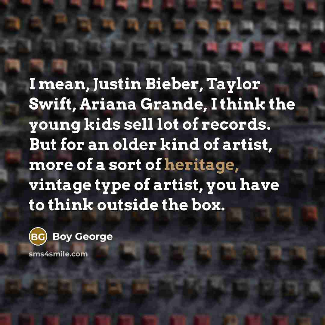 “I mean, Justin Bieber, Taylor Swift, Ariana Grande, I think…” quote by Boy George