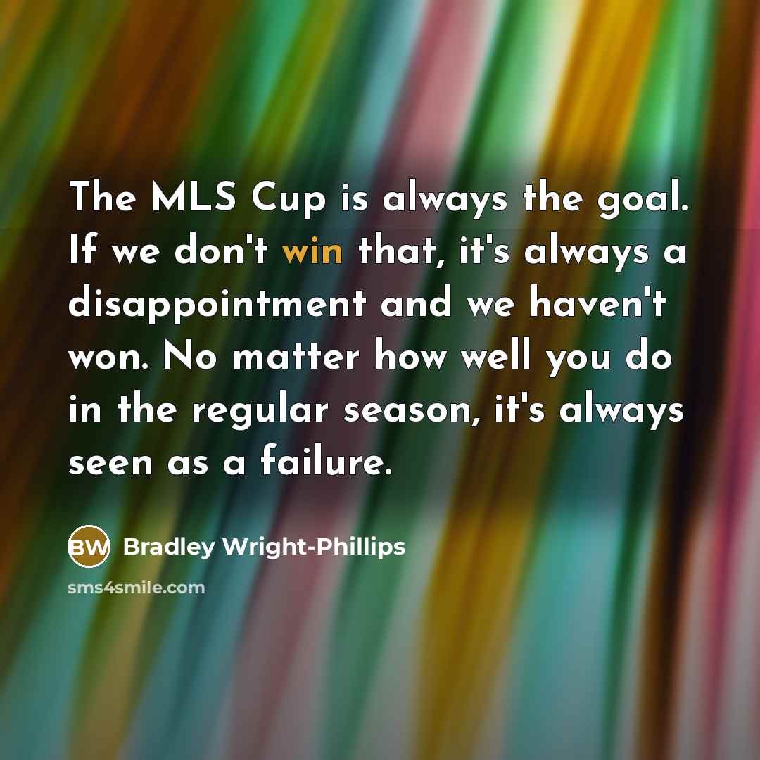 “The MLS Cup is always the goal. If we don't…” quote by Bradley Wright-Phillips