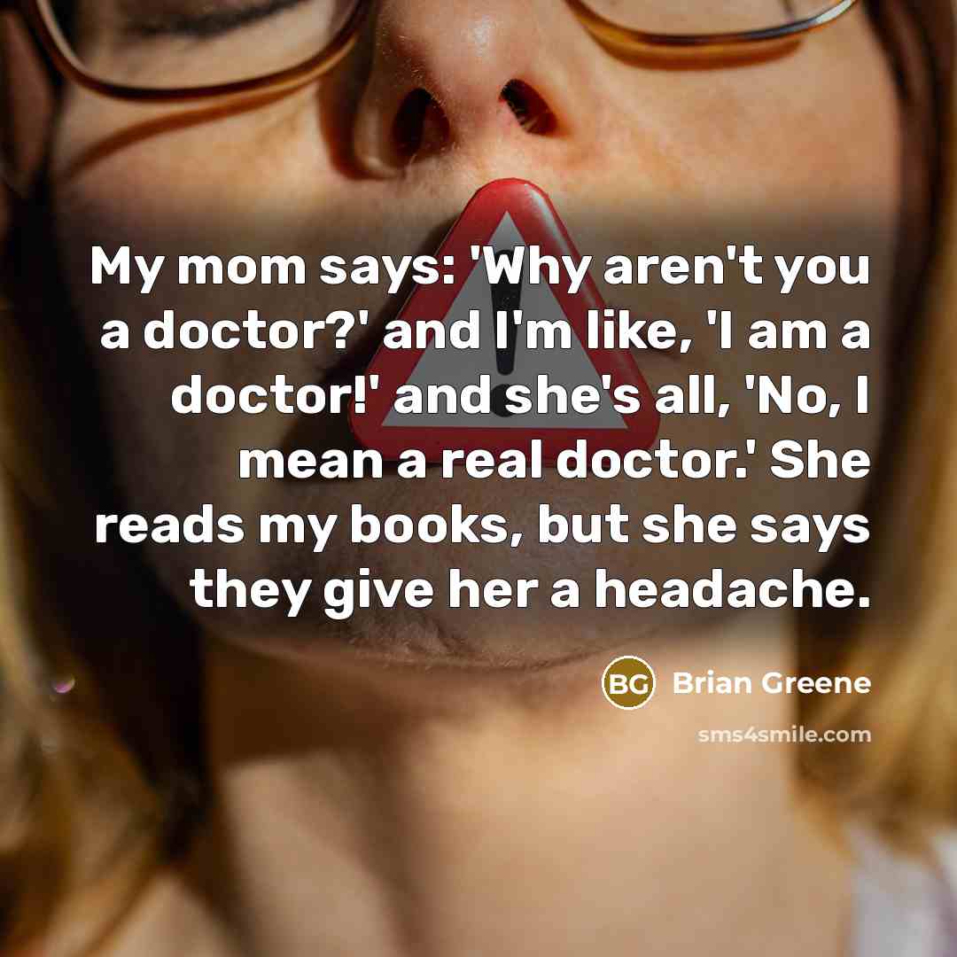 “My mom says: 'Why aren't you a doctor?' and I'm…” quote by Brian Greene