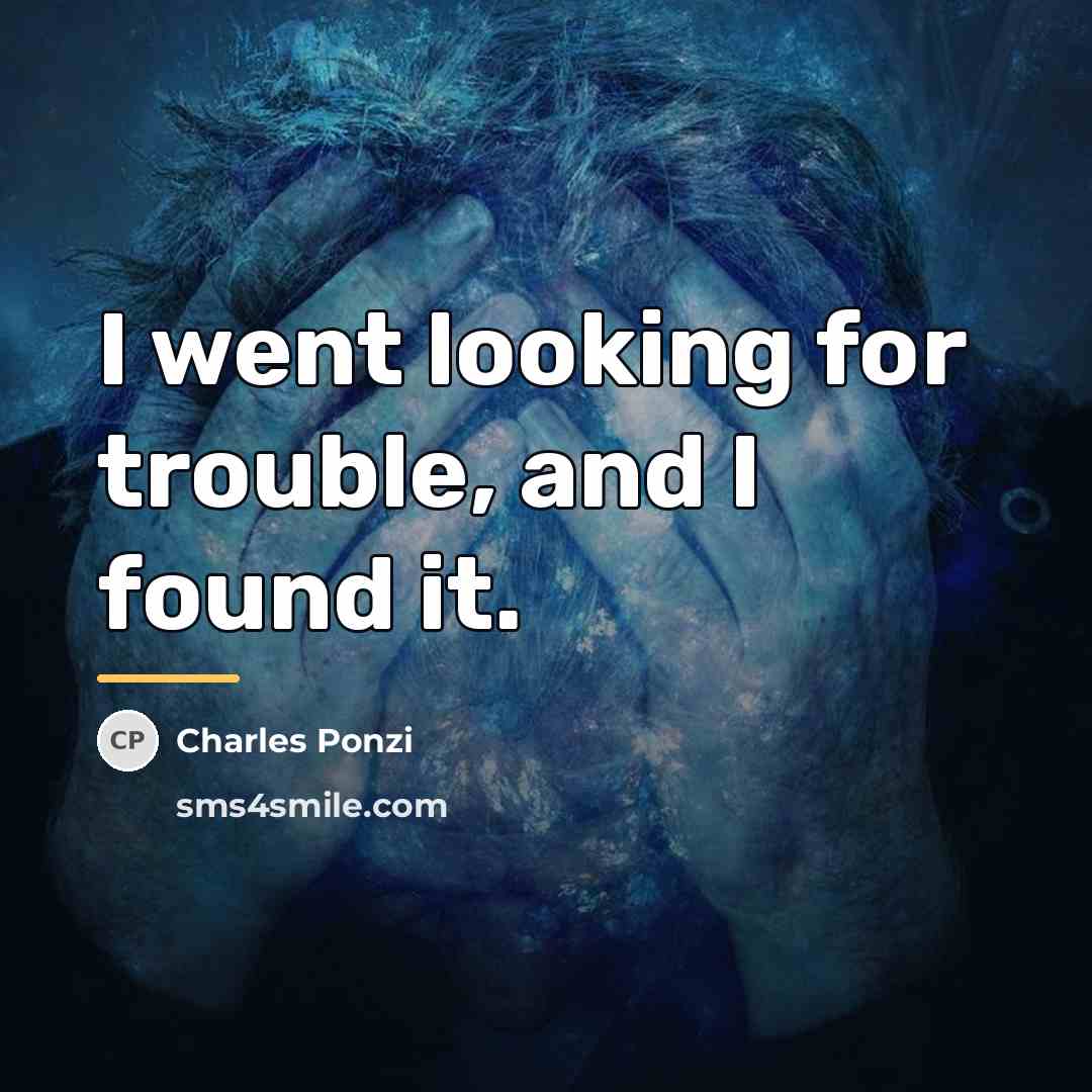 “I went looking for trouble, and I found it.…” quote by Charles Ponzi