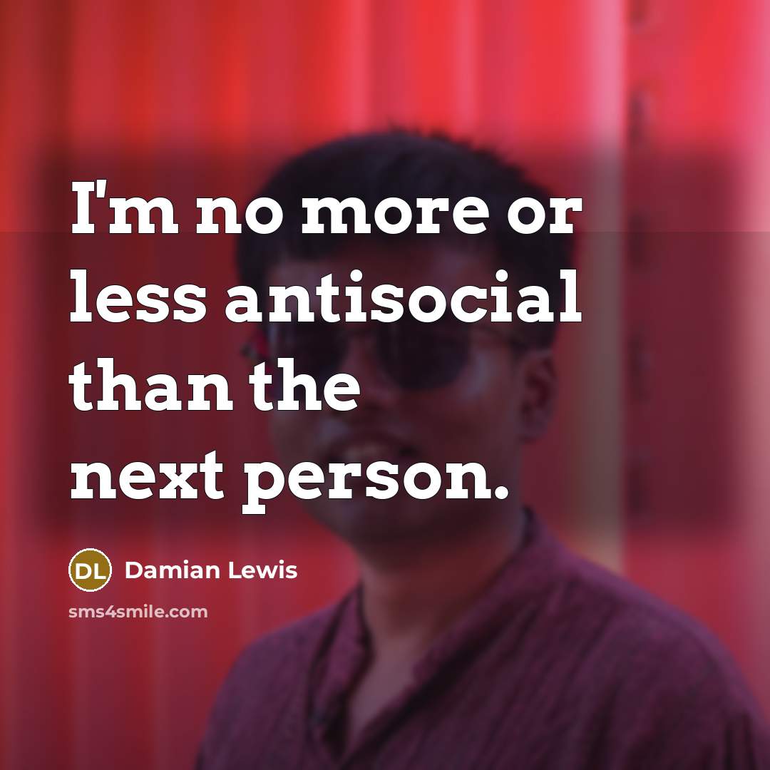 “I'm no more or less antisocial than the next person.…” quote by Damian Lewis