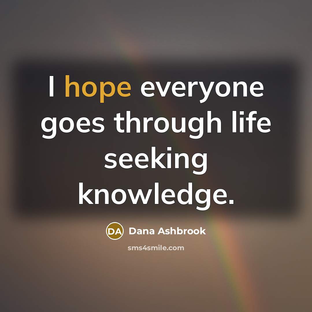 “I hope everyone goes through life seeking knowledge.…” quote by Dana Ashbrook