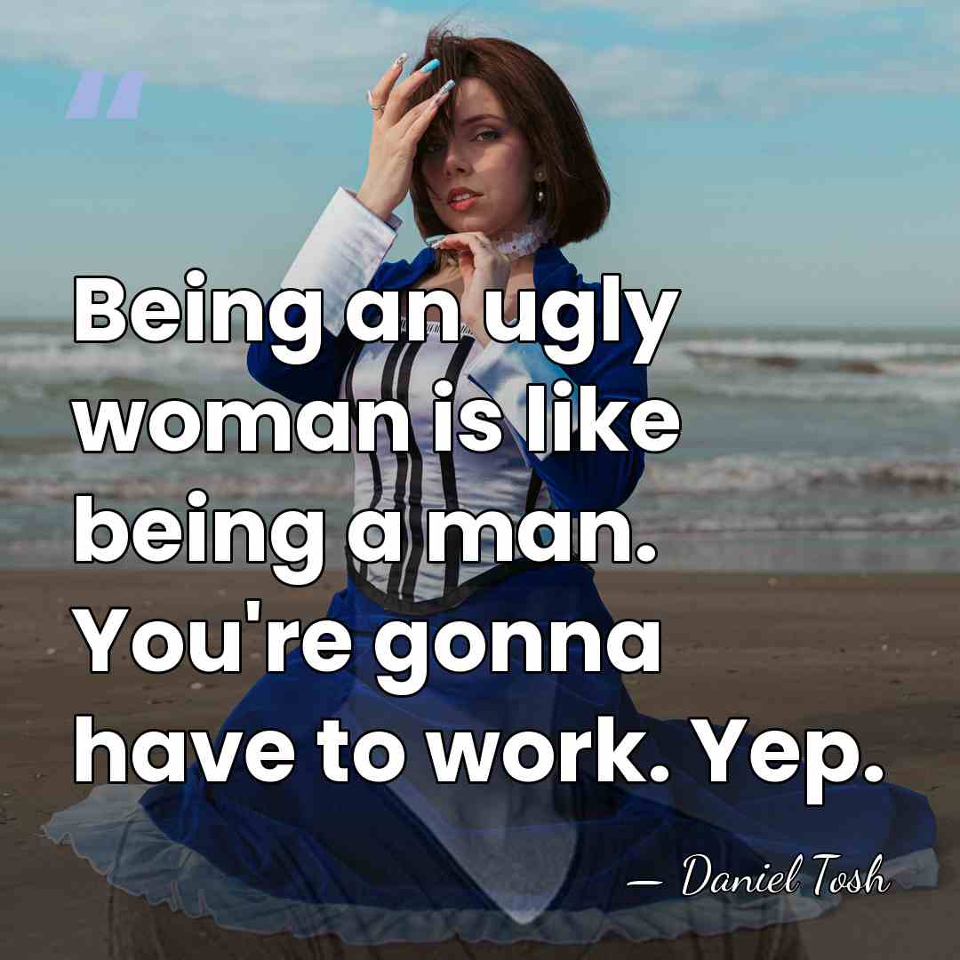 Being an ugly woman is like being a man. You're gonna have&hellip; - Daniel Tosh