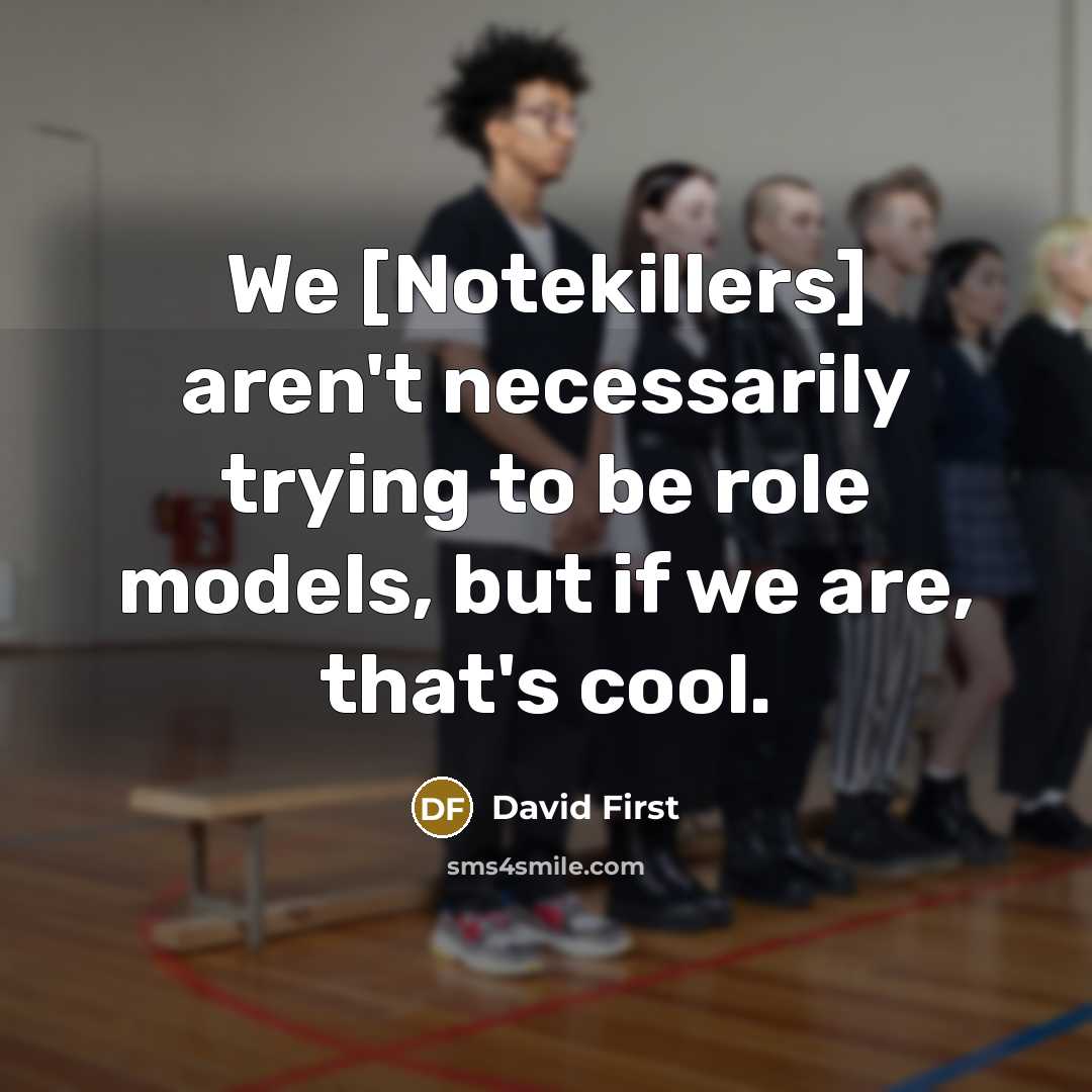 “We [Notekillers] aren't necessarily trying to be role models, but if we are, that's cool.” quote by David First