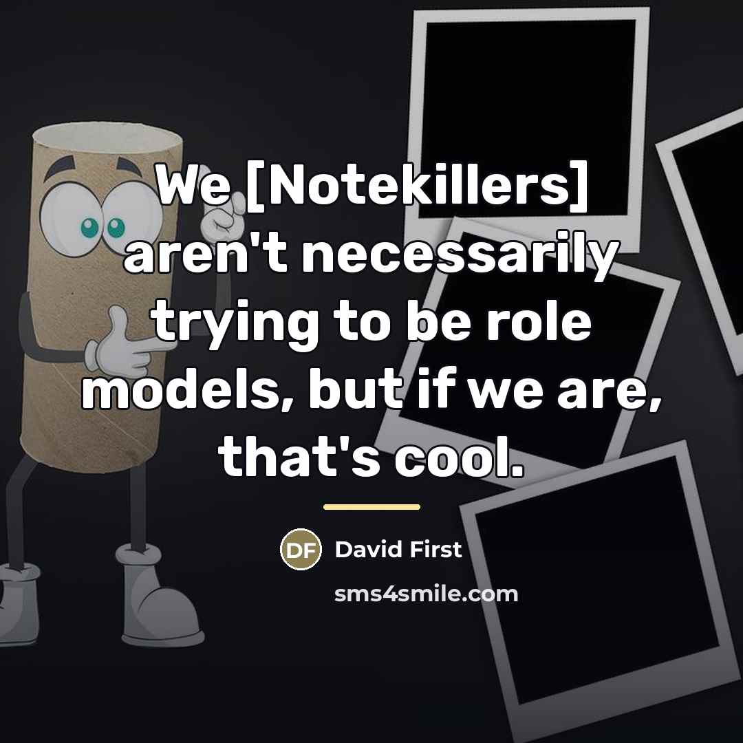 “We [Notekillers] aren't necessarily trying to be role models, but…” quote by David First