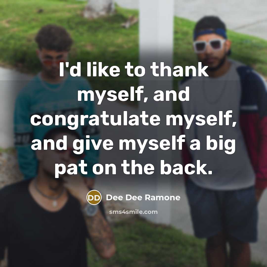 “I'd like to thank myself, and congratulate myself, and give…” quote by Dee Dee Ramone