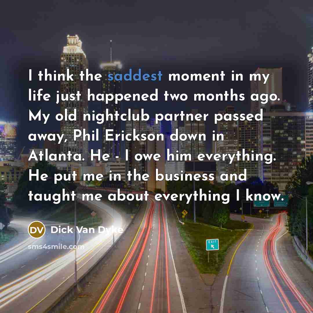 “I think the saddest moment in my life just happened…” quote by Dick Van Dyke