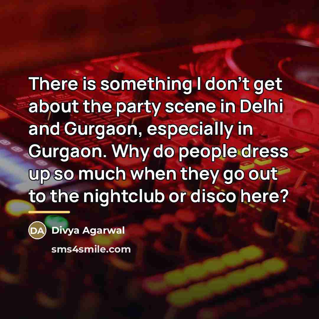 “There is something I don't get about the party scene…” quote by Divya Agarwal