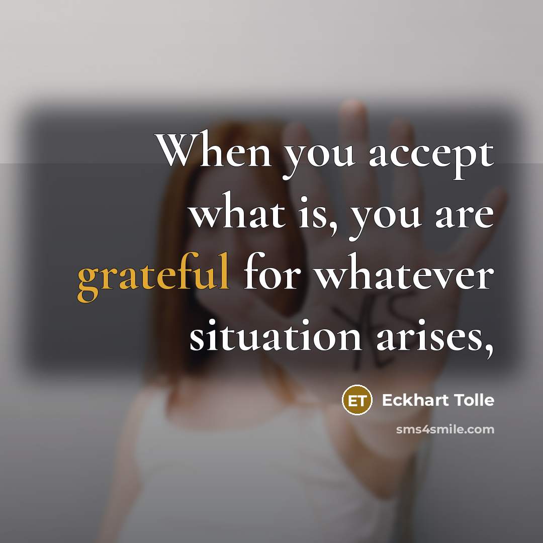 “When you accept what is, you are grateful for whatever…” quote by Eckhart Tolle