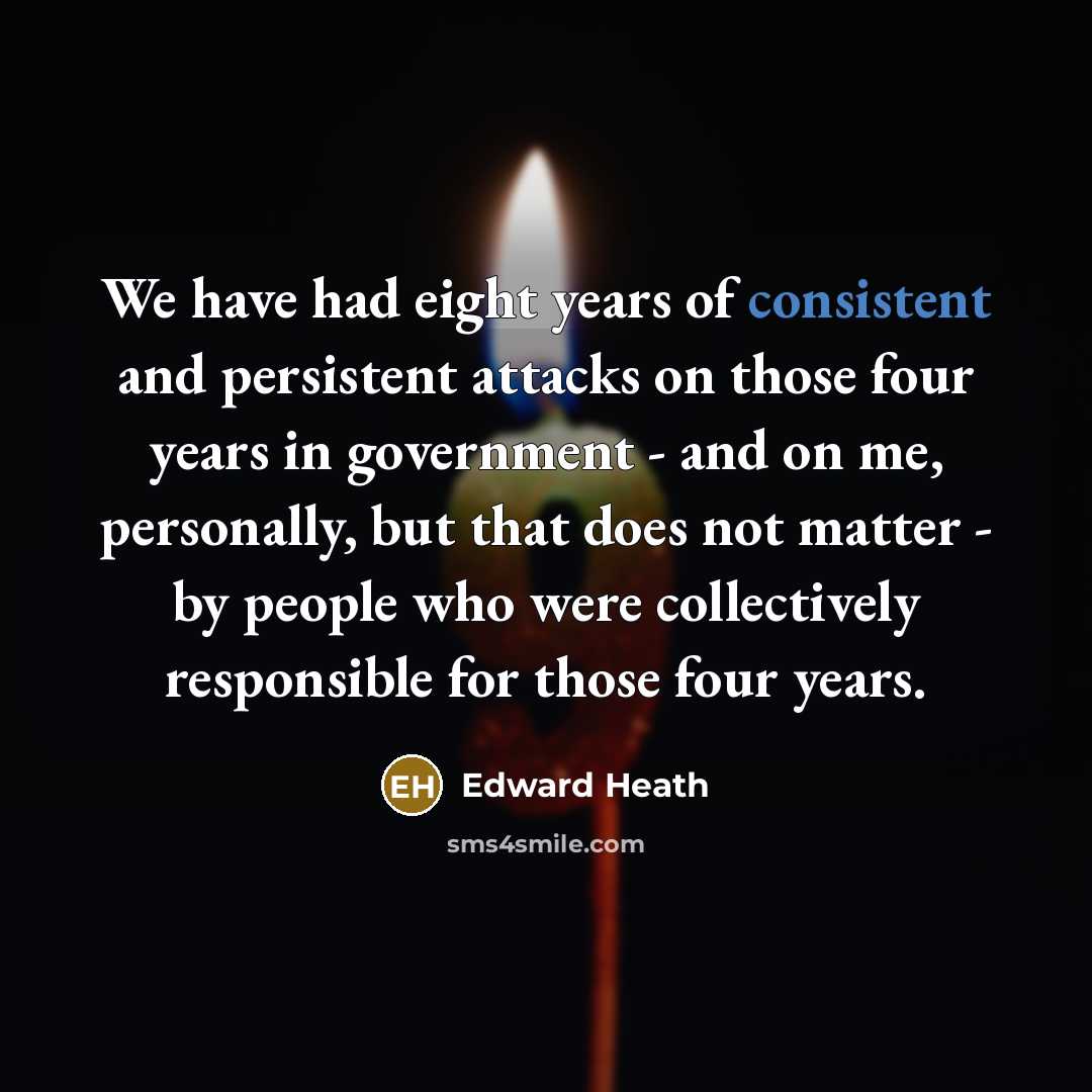 “We have had eight years of consistent and persistent attacks…” quote by Edward Heath