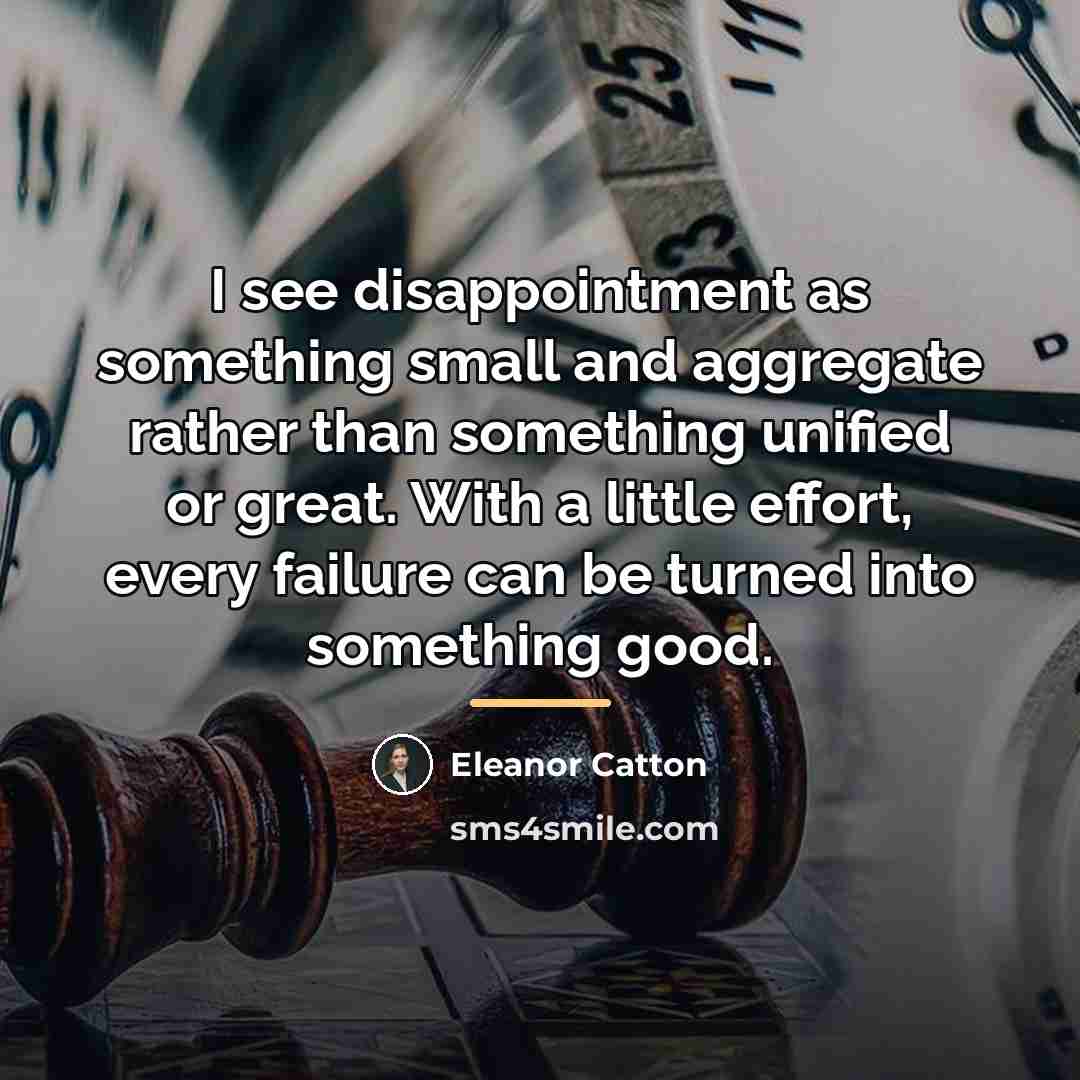 “I see disappointment as something small and aggregate rather than…” quote by Eleanor Catton