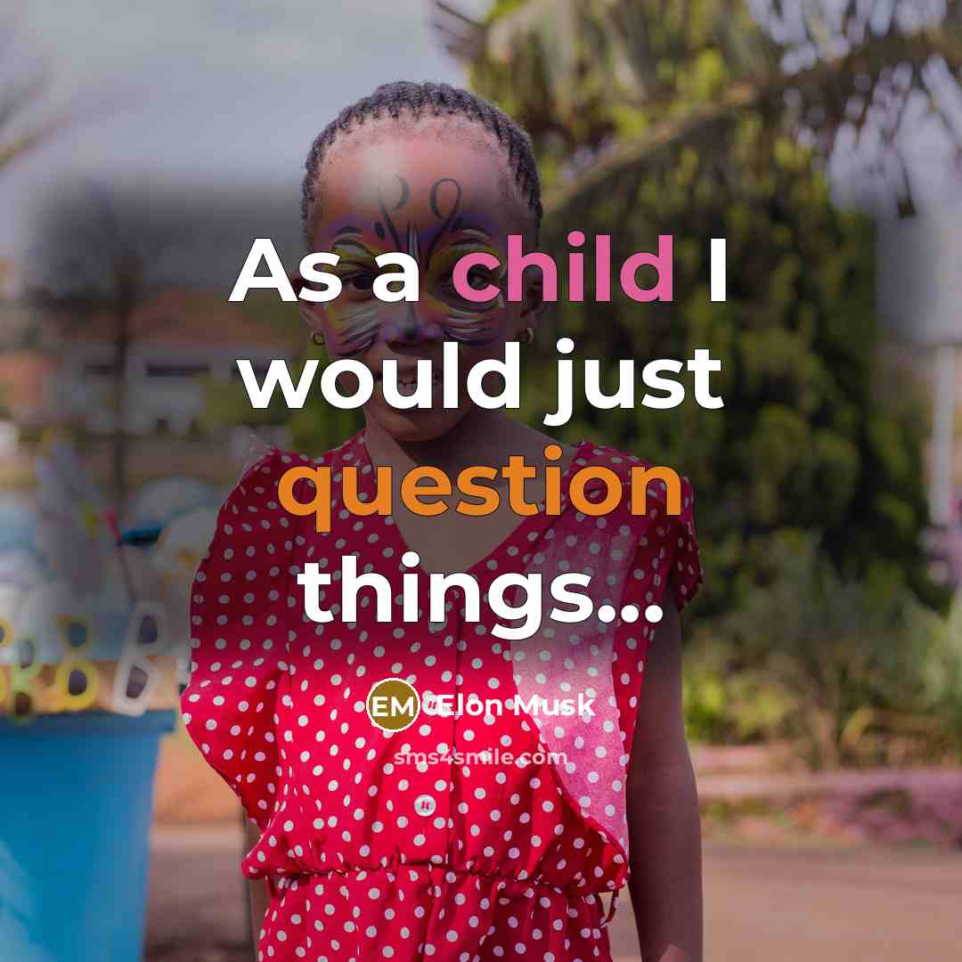 “As a child I would just question things...” quote by Elon Musk