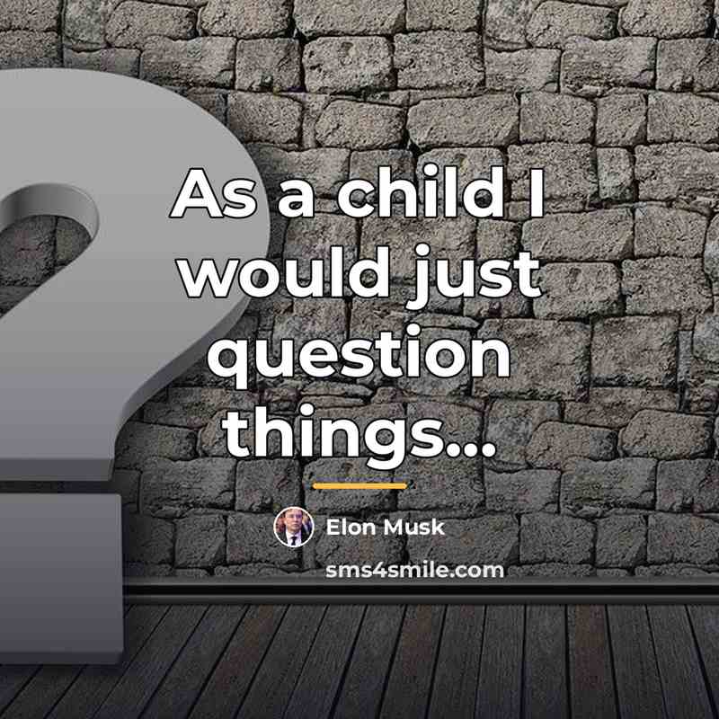 “As a child I would just question things...…” quote by Elon Musk
