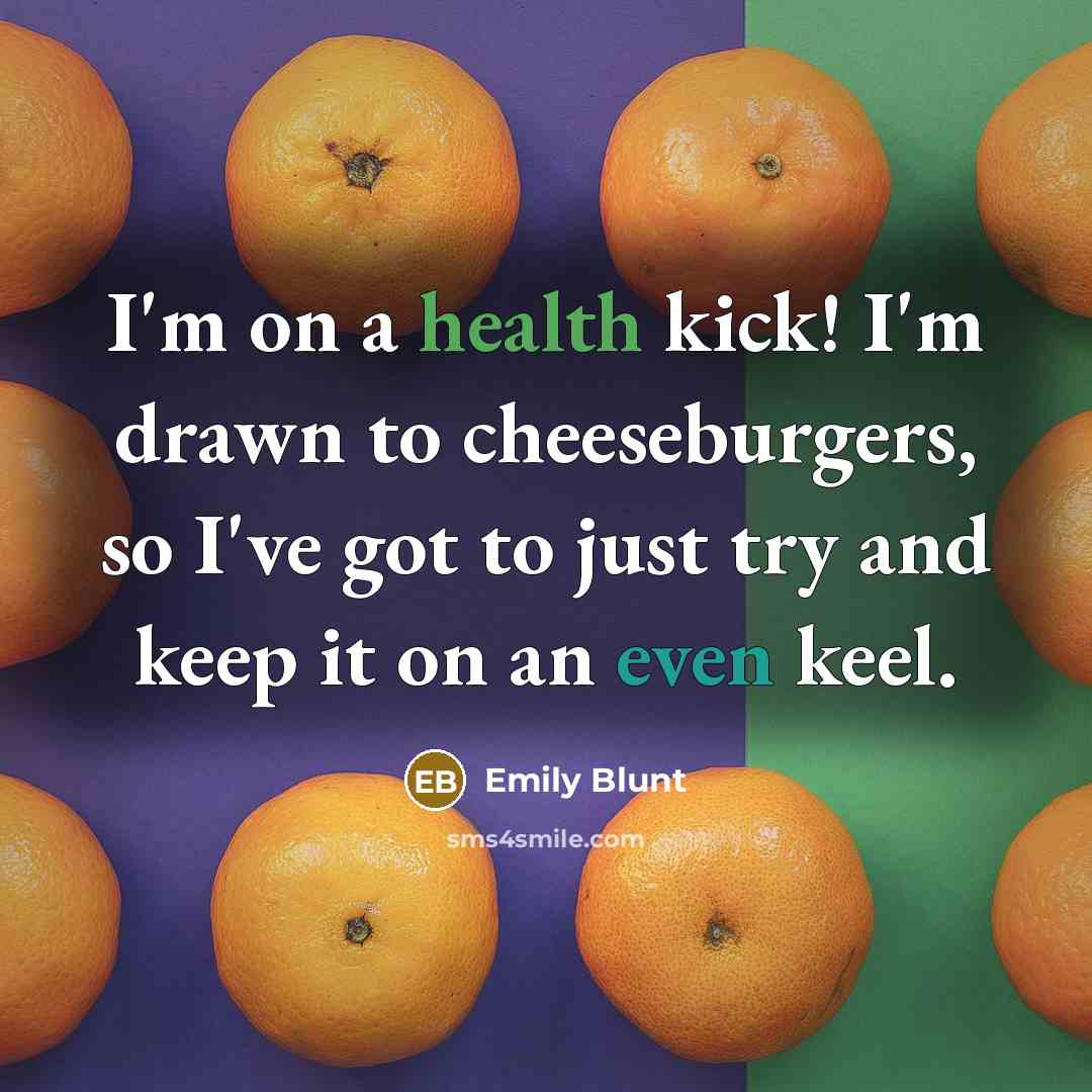 “I'm on a health kick! I'm drawn to cheeseburgers, so…” quote by Emily Blunt