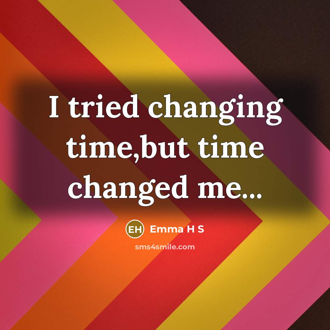 “I tried changing time,but time changed me...…” quote by Emma H S