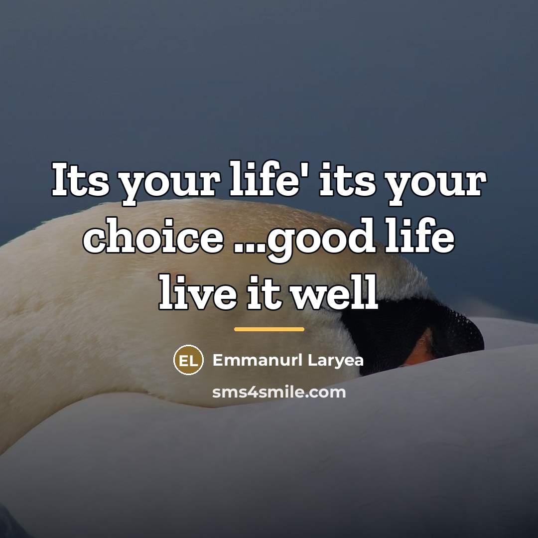 “Its your life' its your choice ...good life live it…” quote by Emmanurl Laryea