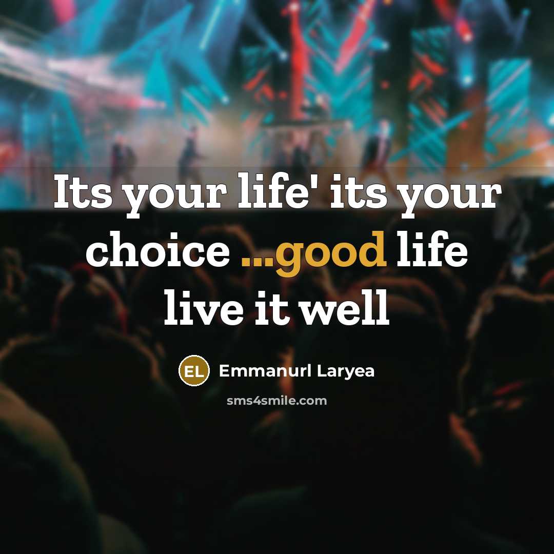 “Its your life' its your choice ...good life live it well” quote by Emmanurl Laryea