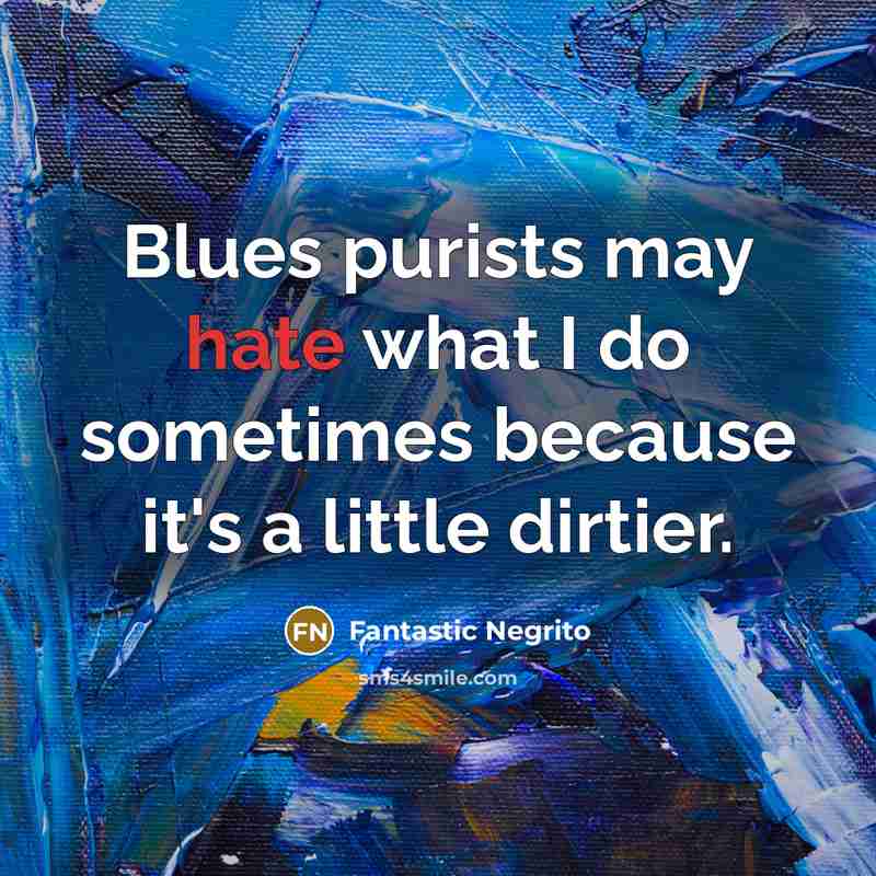 “Blues purists may hate what I do sometimes because it's…” quote by Fantastic Negrito