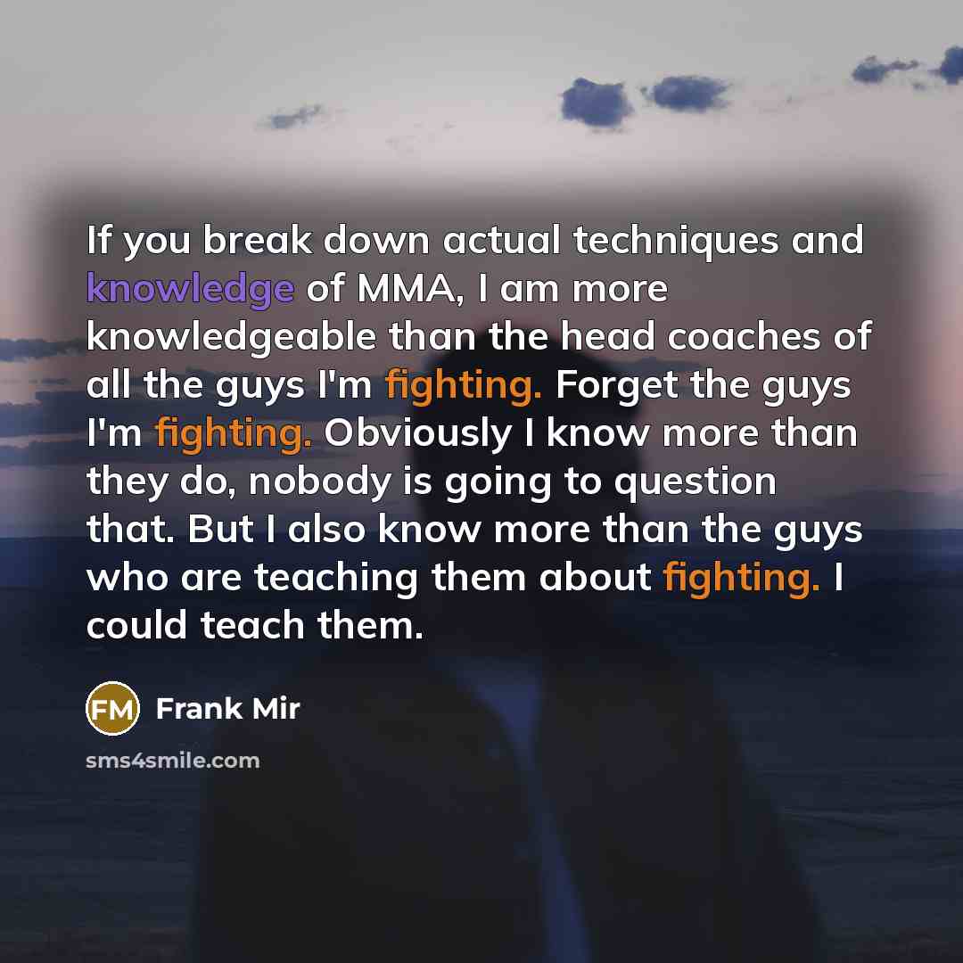 “If you break down actual techniques and knowledge of MMA,…” quote by Frank Mir