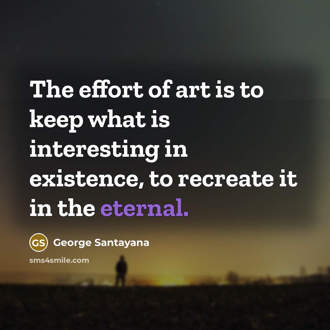 “The effort of art is to keep what is interesting…” quote by George Santayana