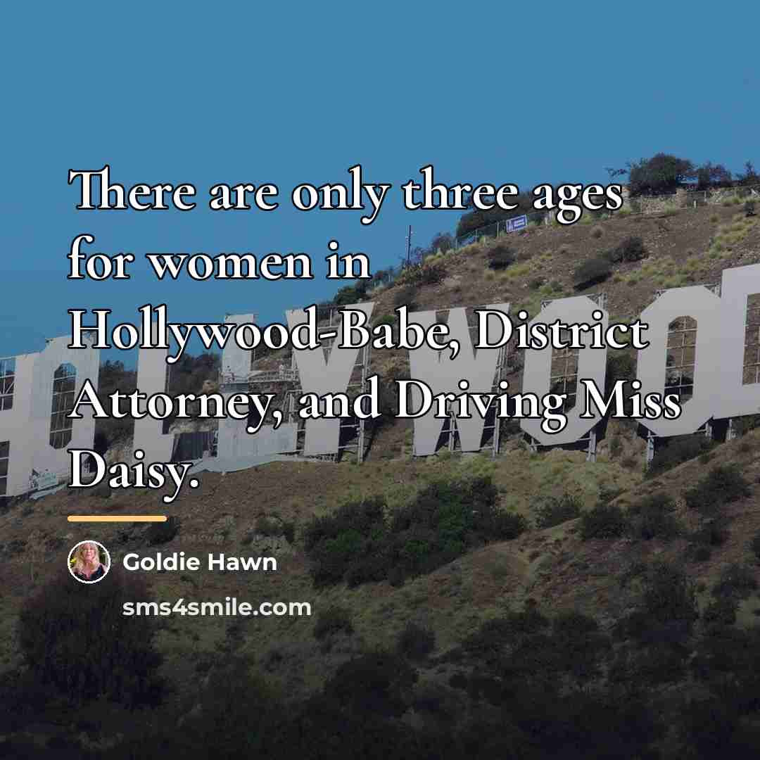 “There are only three ages for women in Hollywood-Babe, District…” quote by Goldie Hawn