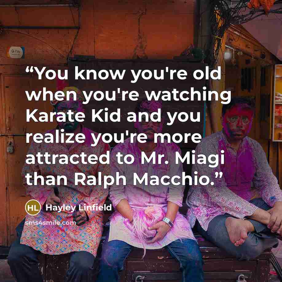“You know you're old when you're watching Karate Kid and you realize you're more attracted to Mr. Miagi than Ralph Macchio.” quote by Hayley Linfield