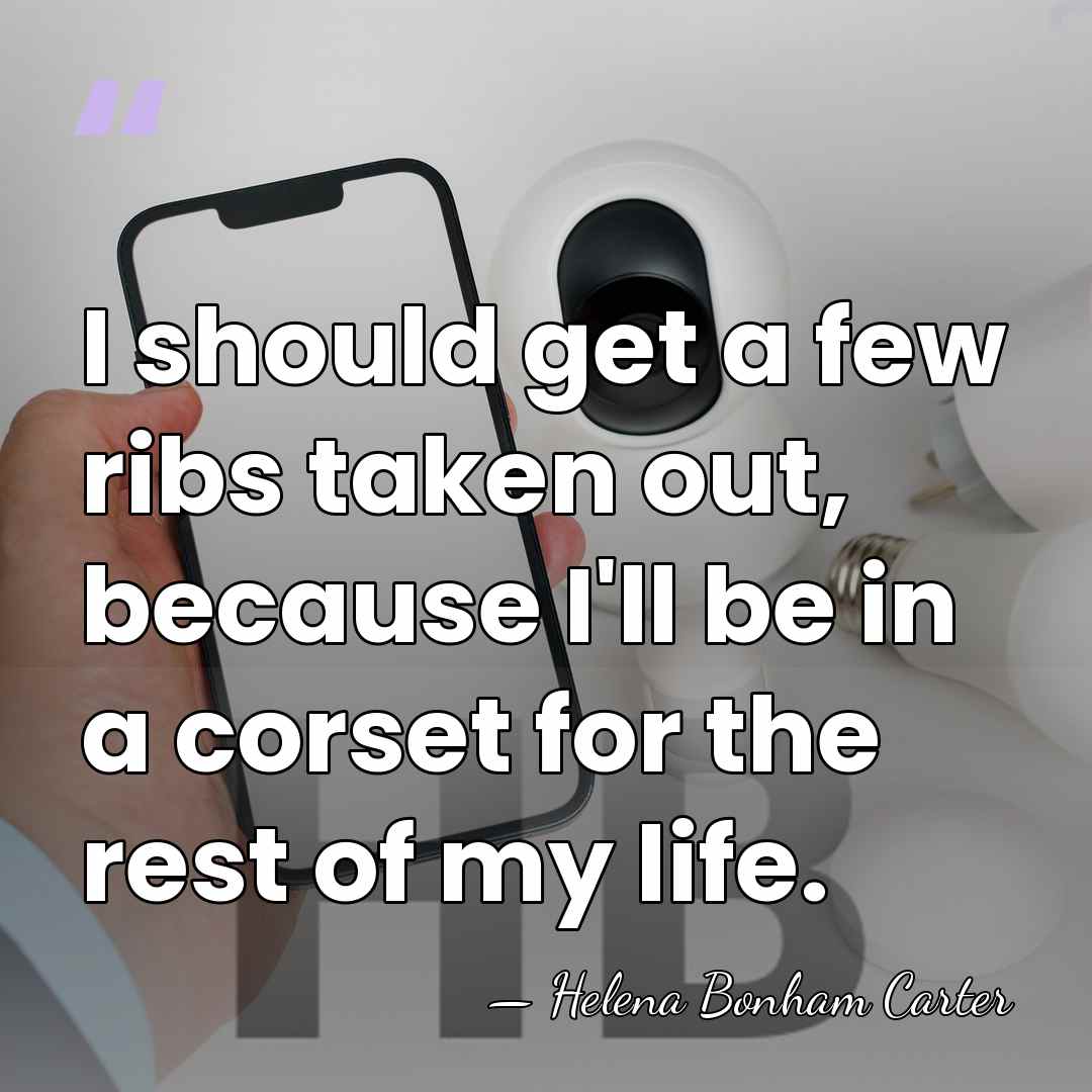 I should get a few ribs taken out, because I'll be in&hellip; - Helena Bonham Carter
