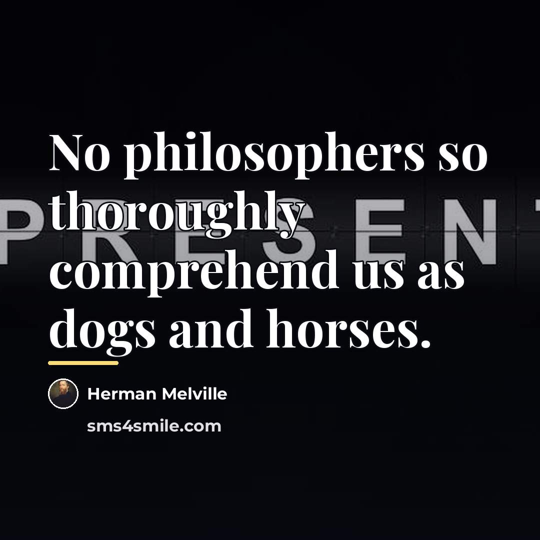 “No philosophers so thoroughly comprehend us as dogs and horses.…” quote by Herman Melville