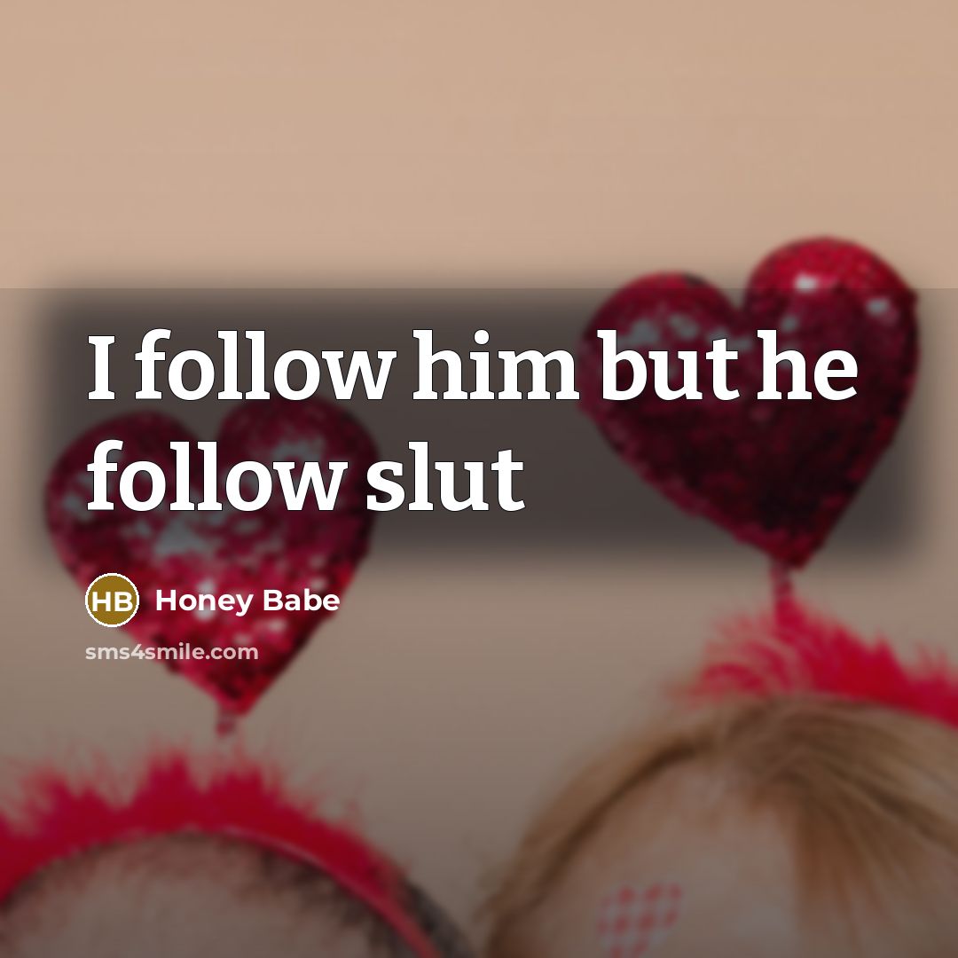 “I follow him but he follow slut…” quote by Honey Babe