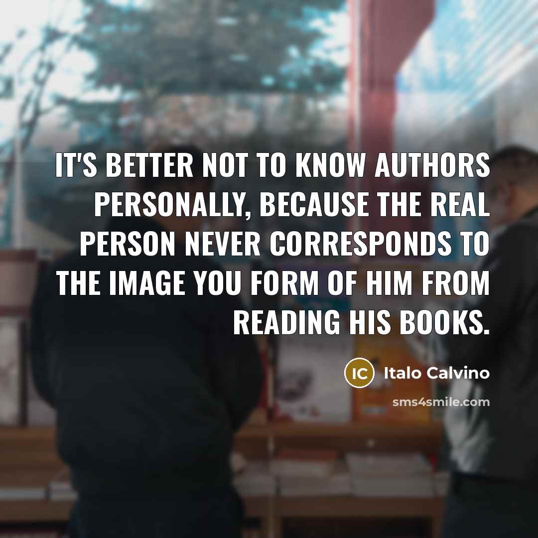 “It's better not to know authors personally, because the real…” quote by Italo Calvino