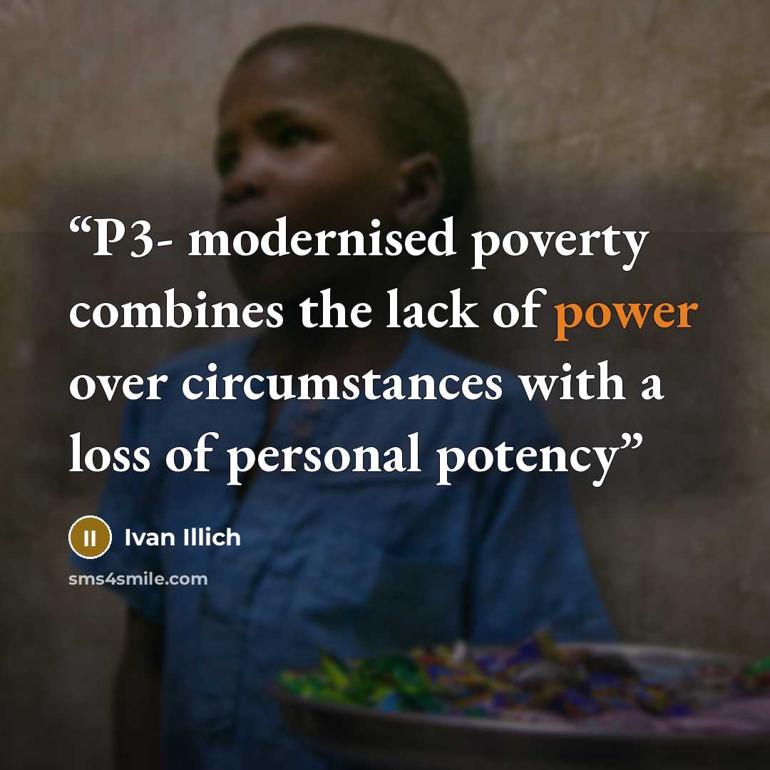 “P3- modernised poverty combines the lack of power over circumstances with a loss of personal potency” quote by Ivan Illich