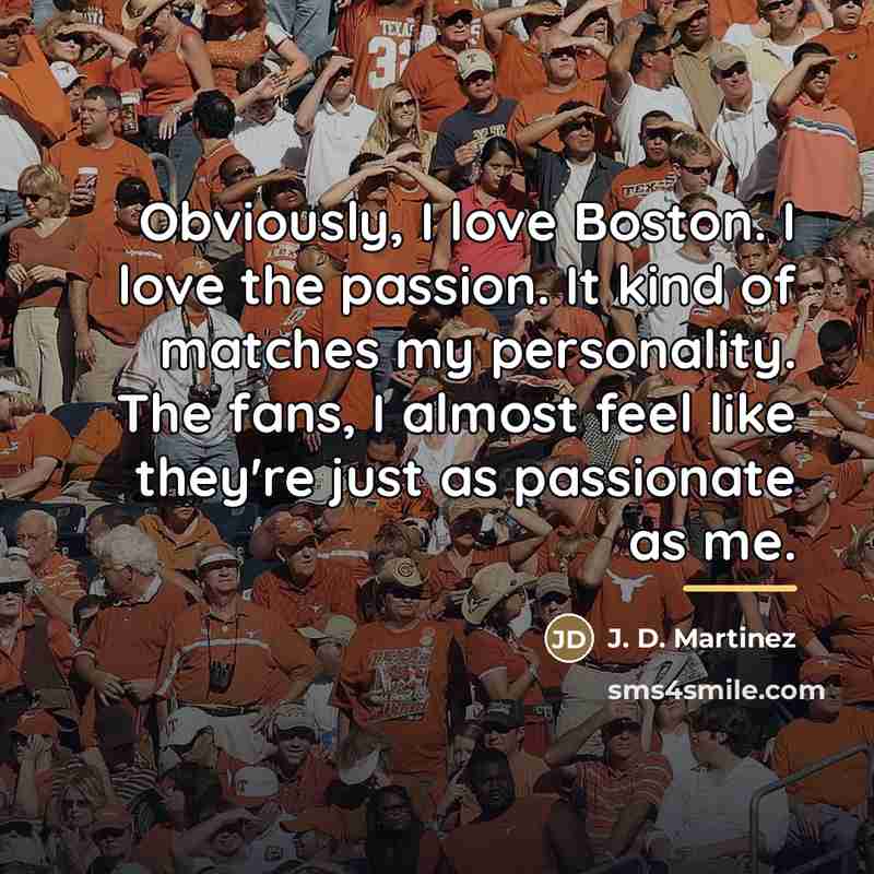 “Obviously, I love Boston. I love the passion. It kind…” quote by J. D. Martinez