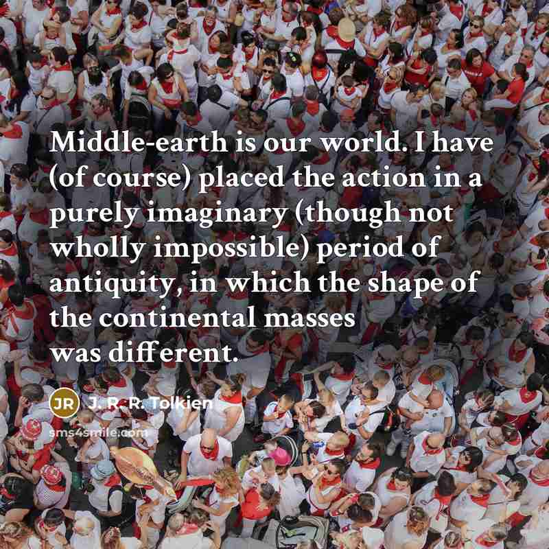 “Middle-earth is our world. I have (of course) placed the…” quote by J. R. R. Tolkien