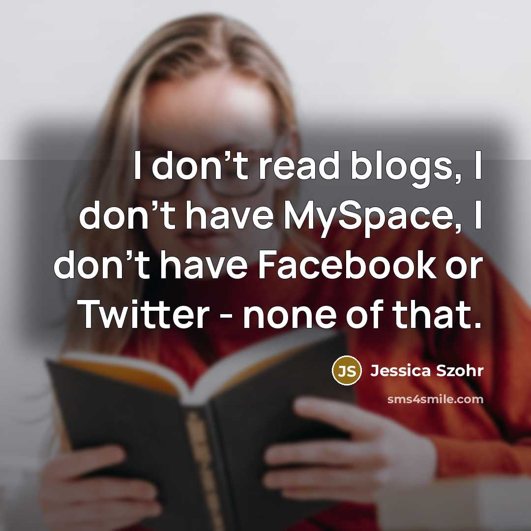 “I don't read blogs, I don't have MySpace, I don't…” quote by Jessica Szohr