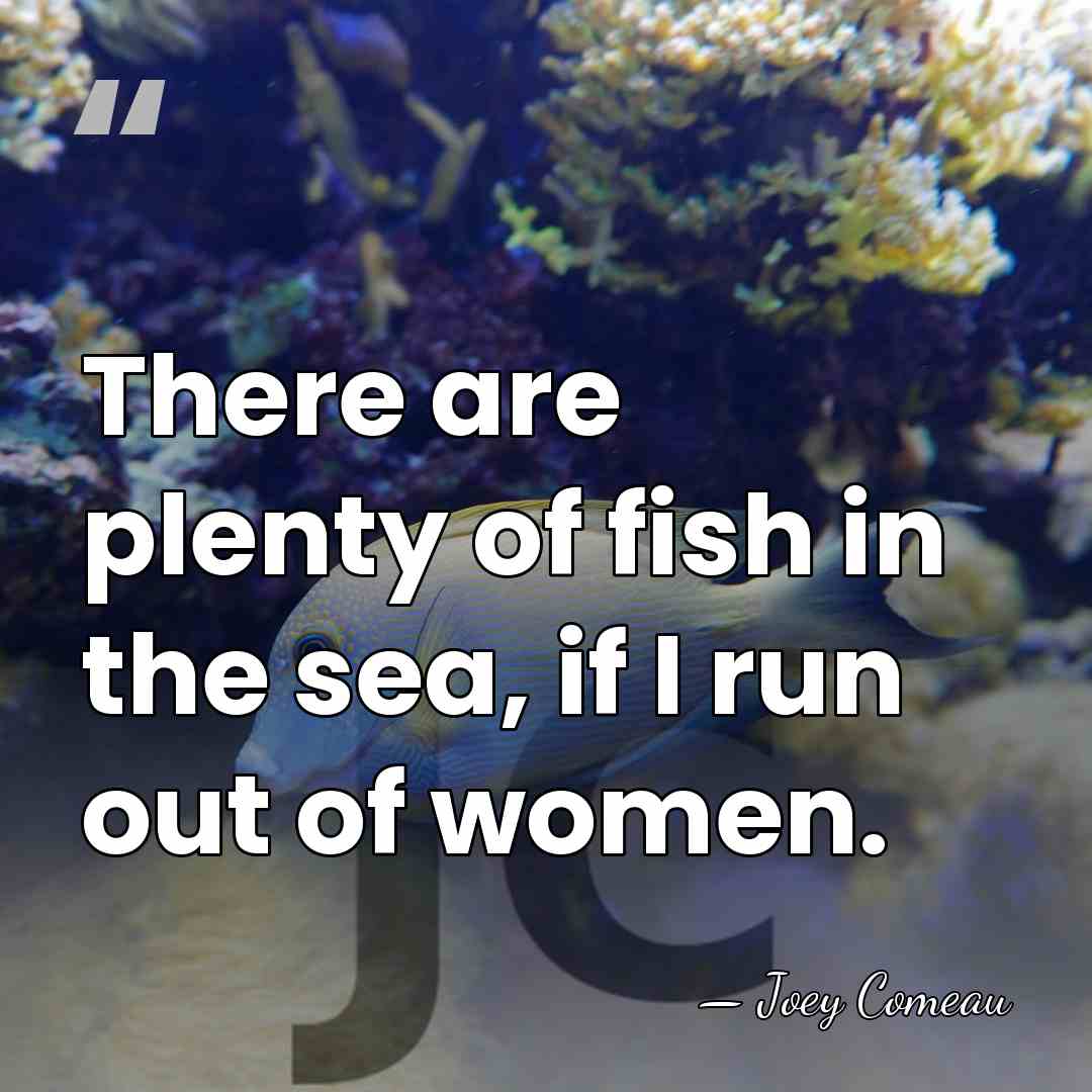 There are plenty of fish in the sea, if I run out&hellip; - Joey Comeau