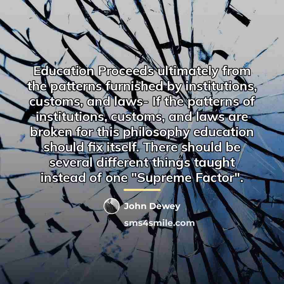 “Education Proceeds ultimately from the patterns furnished by institutions, customs,…” quote by John Dewey