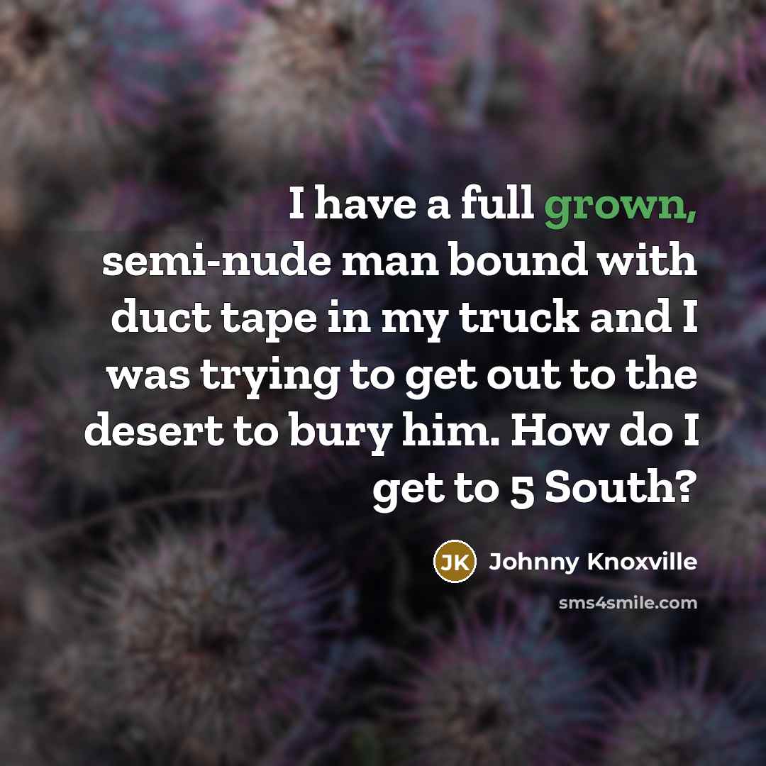 “I have a full grown, semi-nude man bound with duct…” quote by Johnny Knoxville