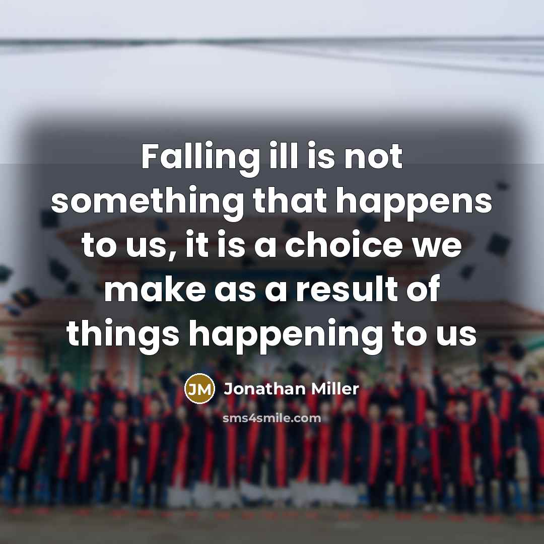 “Falling ill is not something that happens to us, it is a choice we make as a result of things happening to us” quote by Jonathan Miller