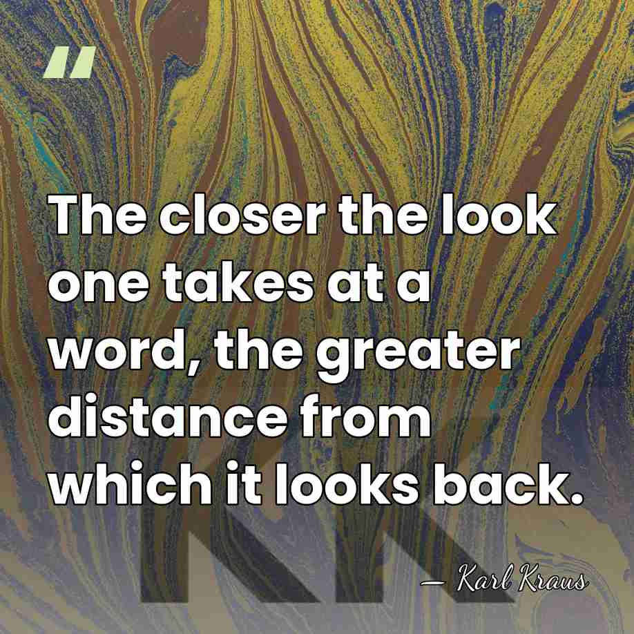 The closer the look one takes at a word, the greater distance&hellip; - Karl Kraus