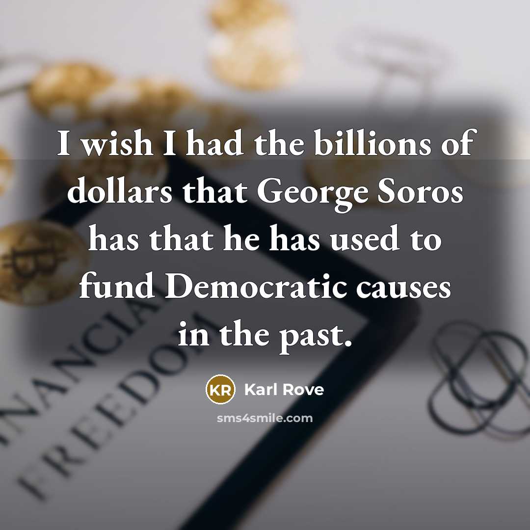 “I wish I had the billions of dollars that George…” quote by Karl Rove