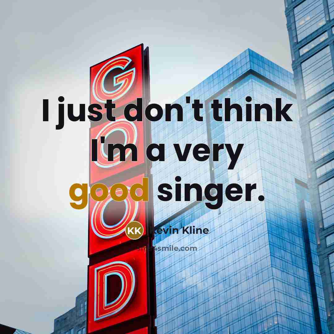 “I just don't think I'm a very good singer.…” quote by Kevin Kline