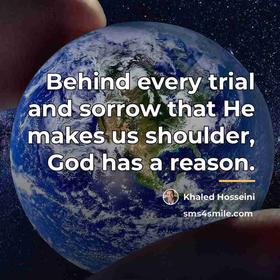 “Behind every trial and sorrow that He makes us shoulder,…” quote by Khaled Hosseini