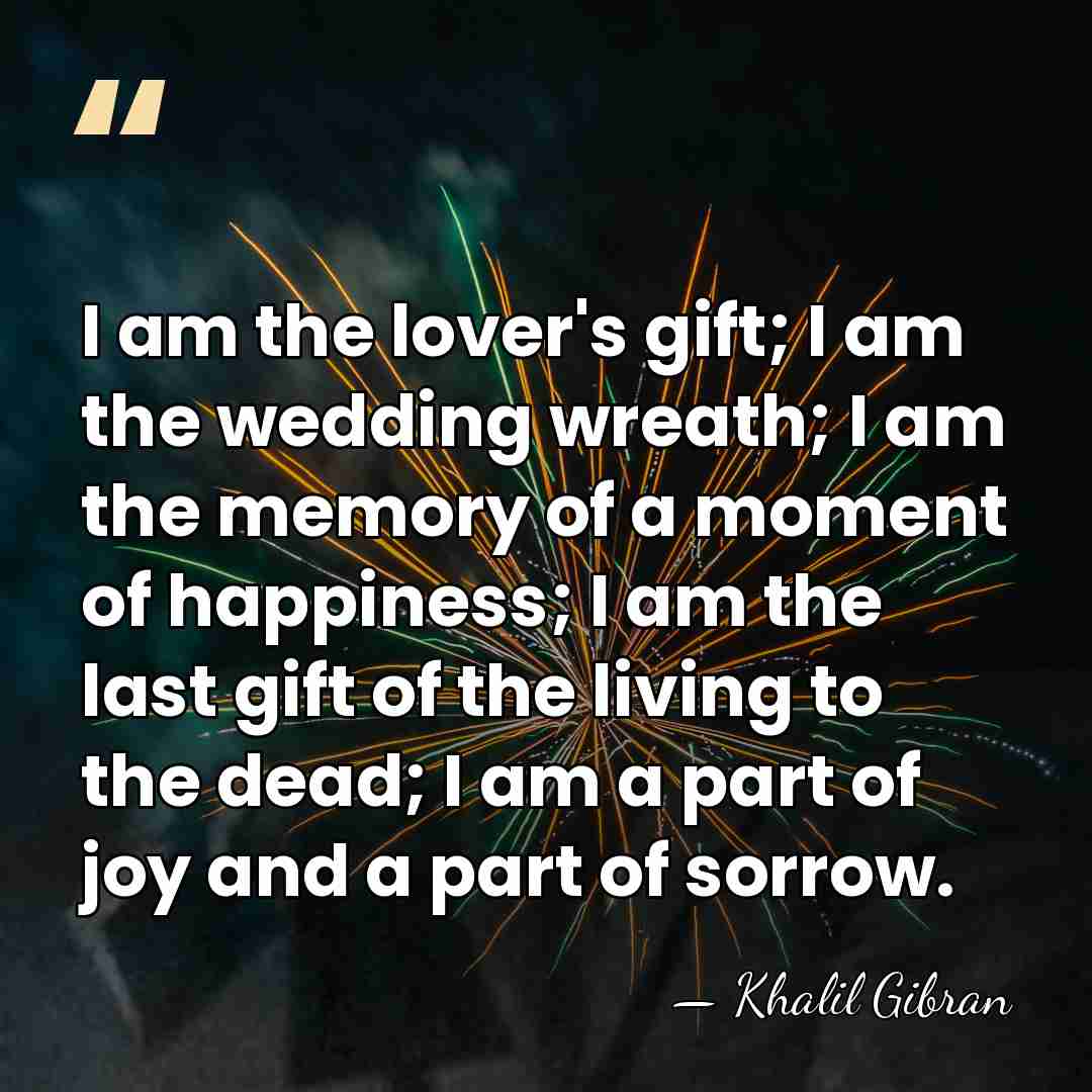 I am the lover's gift; I am the wedding wreath; I am&hellip; - Khalil Gibran