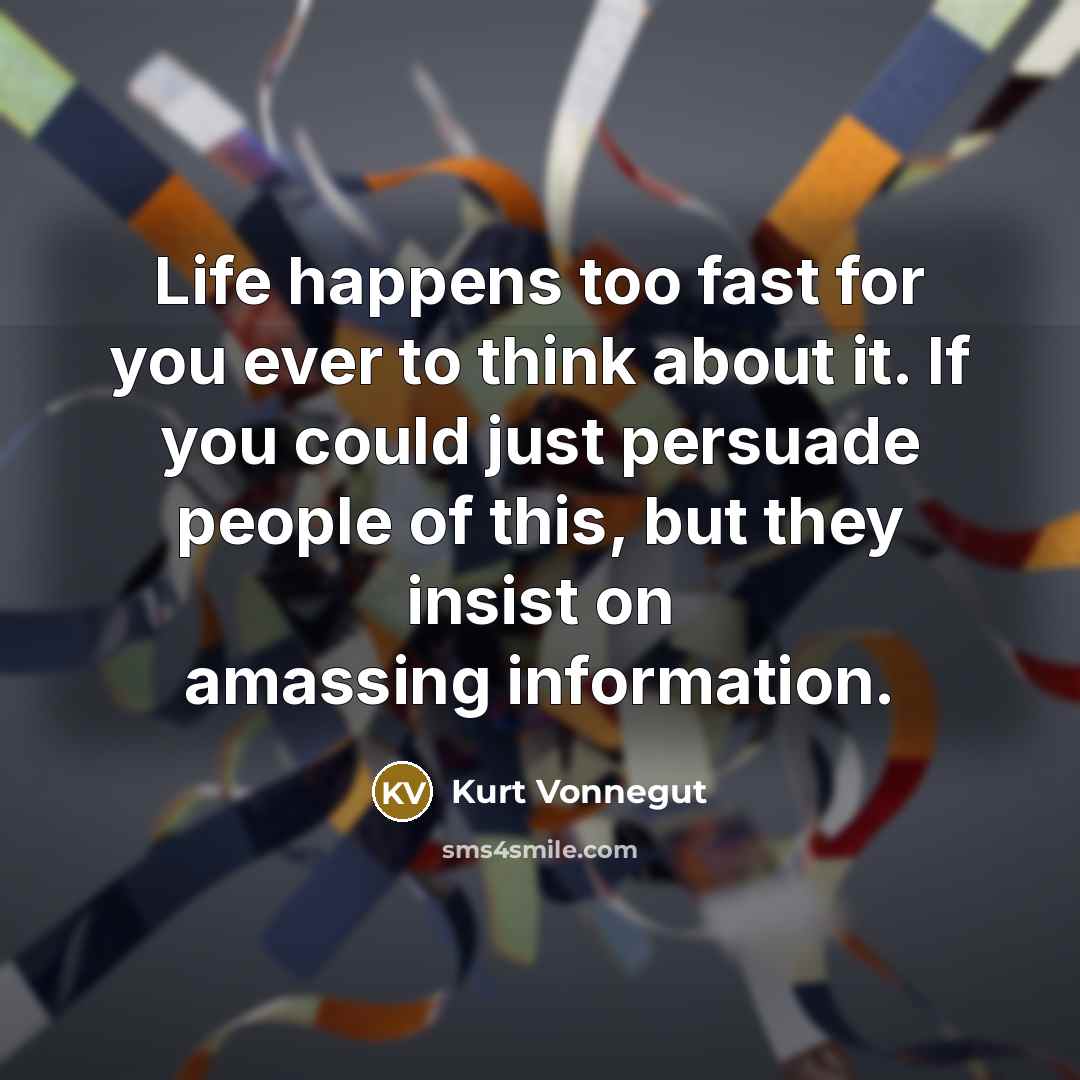 “Life happens too fast for you ever to think about…” quote by Kurt Vonnegut