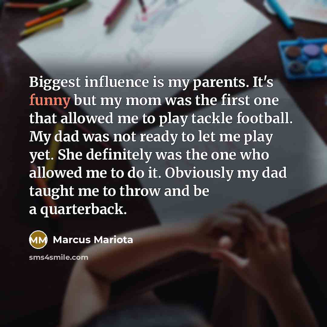 “Biggest influence is my parents. It's funny but my mom…” quote by Marcus Mariota