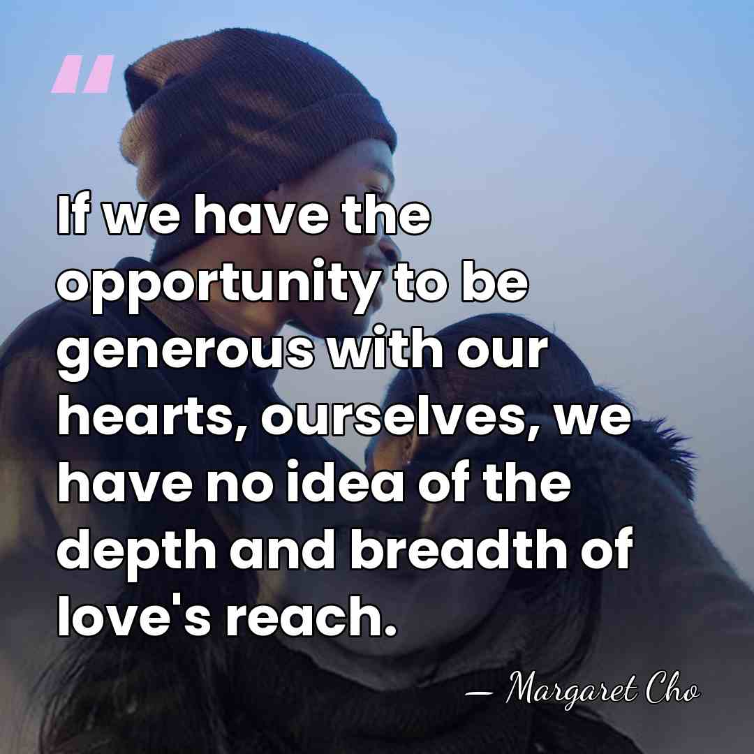 If we have the opportunity to be generous with our hearts, ourselves,&hellip; - Margaret Cho