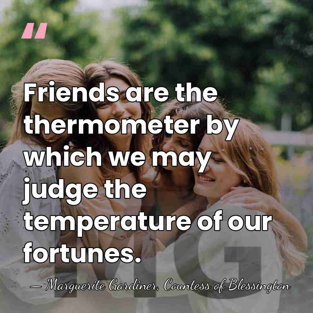 Friends are the thermometer by which we may judge the temperature of&hellip; - Marguerite Gardiner, Countess of Blessington