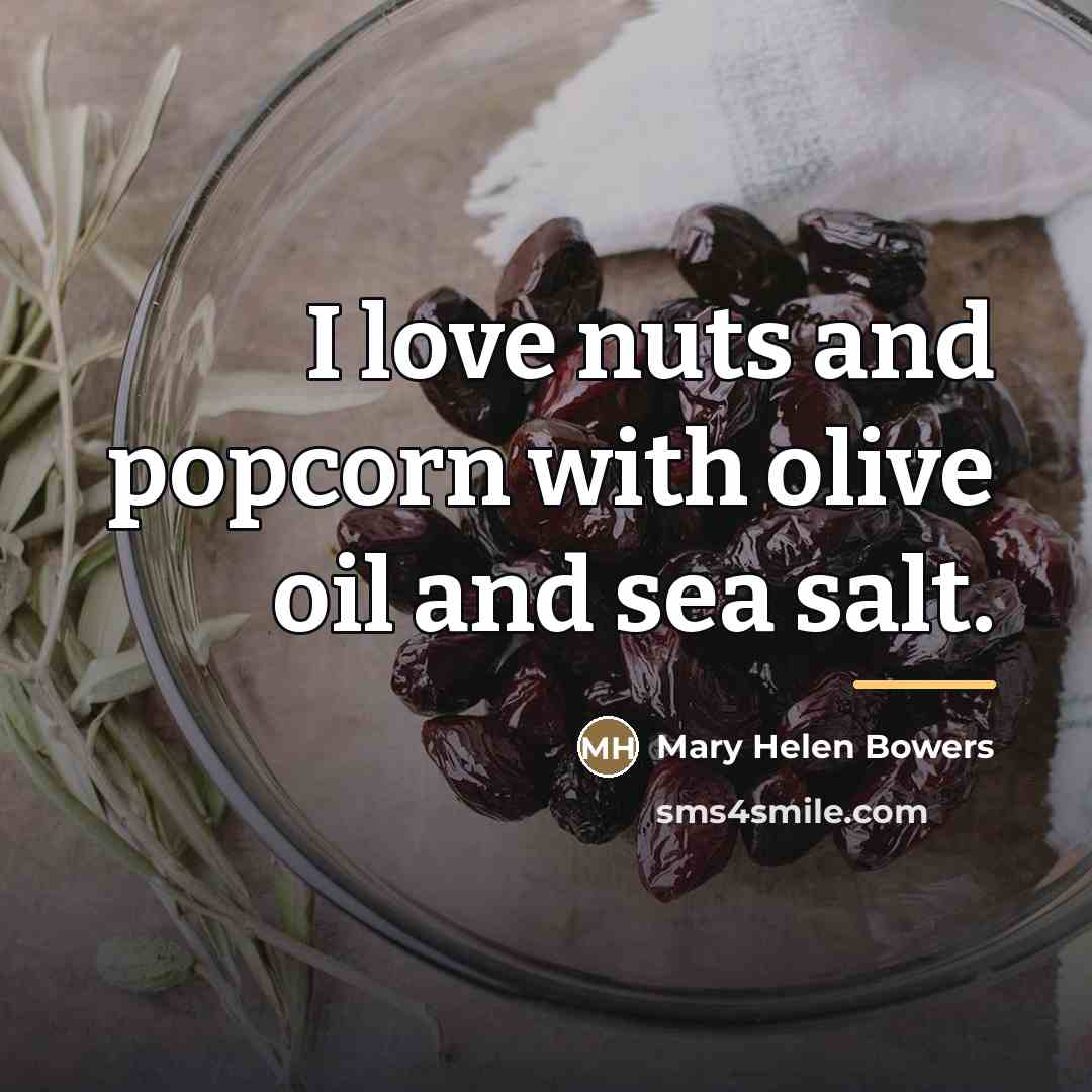 “I love nuts and popcorn with olive oil and sea…” quote by Mary Helen Bowers