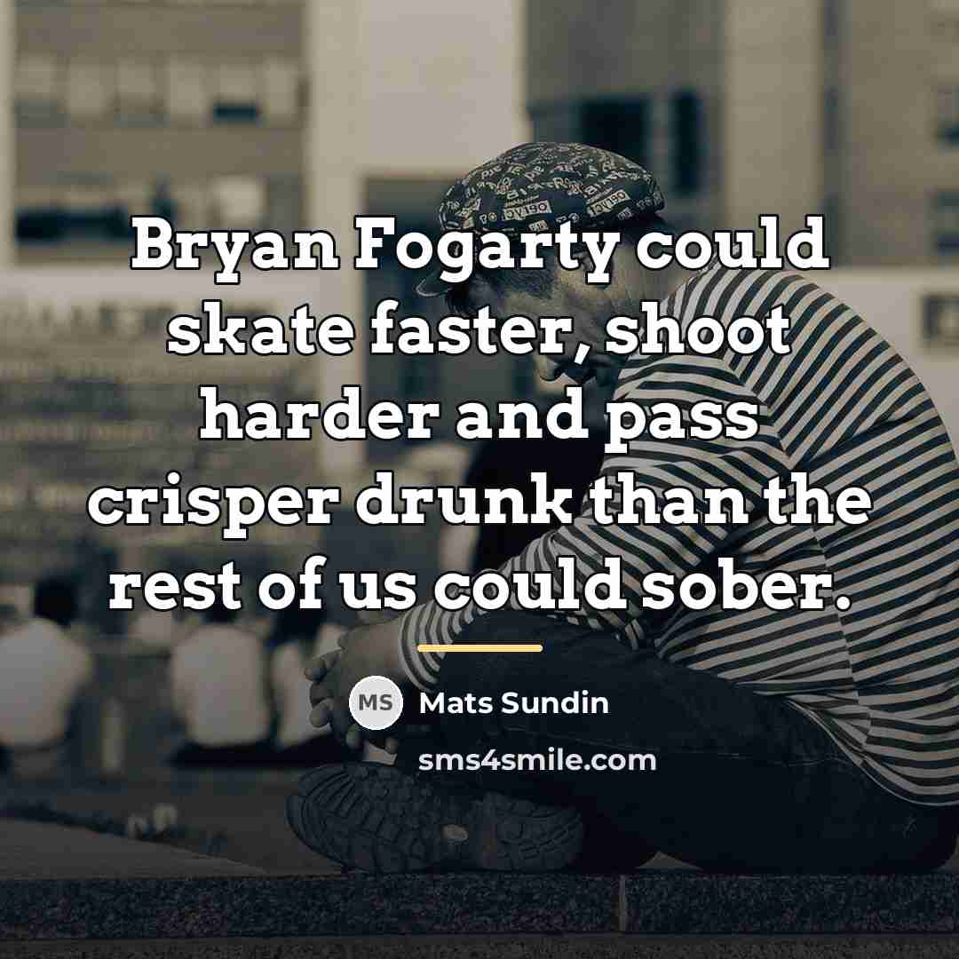 “Bryan Fogarty could skate faster, shoot harder and pass crisper…” quote by Mats Sundin