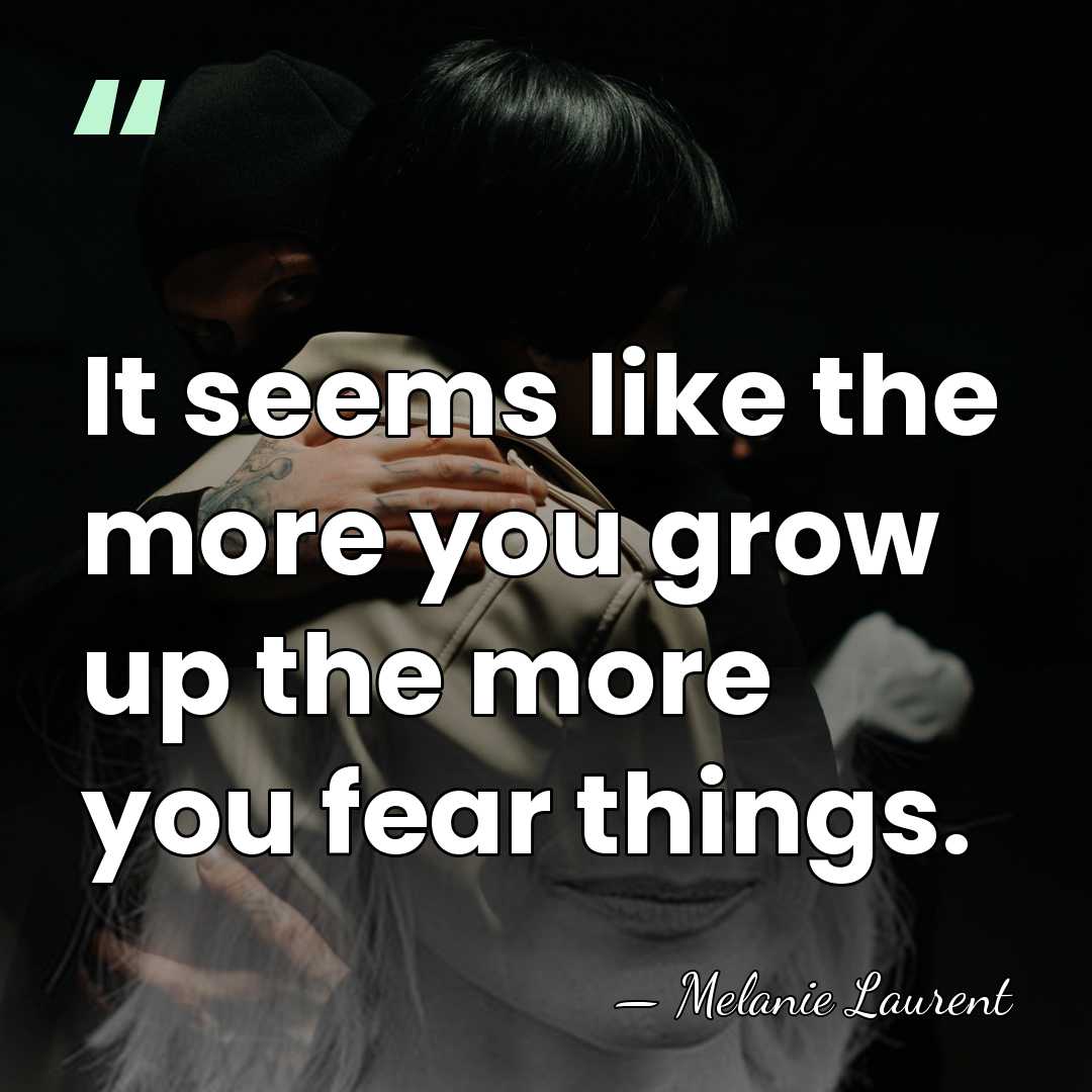 It seems like the more you grow up the more you fear&hellip; - Melanie Laurent